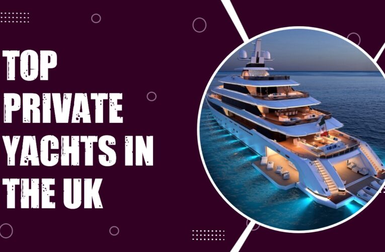 Exploring the Height of Luxury: Top Private Yachts in the UK